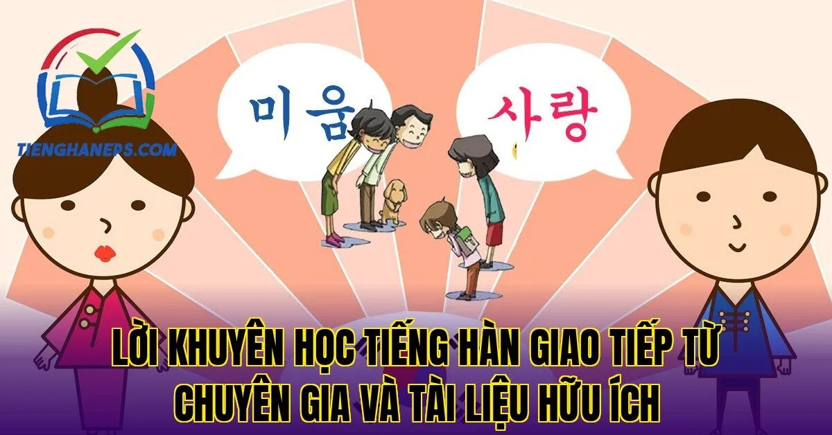 Lời khuyên học tiếng Hàn giao tiếp từ chuyên gia và tài liệu hữu ích