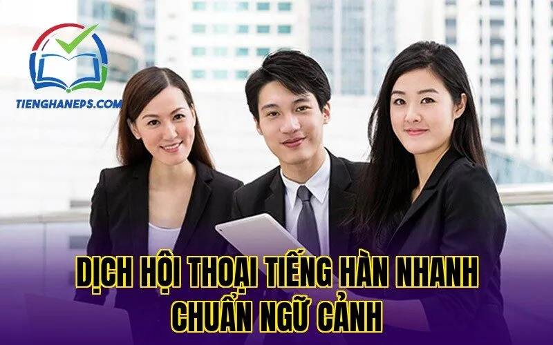 Dịch Hội Thoại Tiếng Hàn Nhanh Chuẩn Ngữ Cảnh