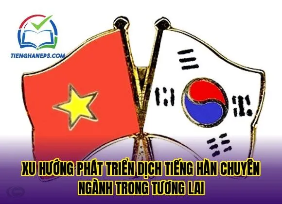 Xu hướng phát triển dịch tiếng Hàn chuyên ngành trong tương lai