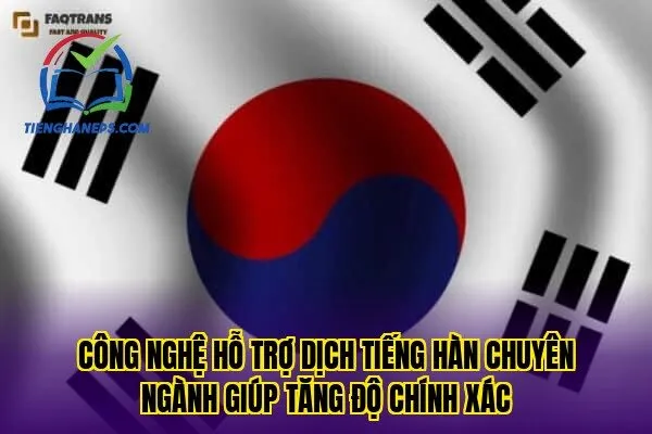 Công nghệ hỗ trợ dịch tiếng Hàn chuyên ngành giúp tăng độ chính xác