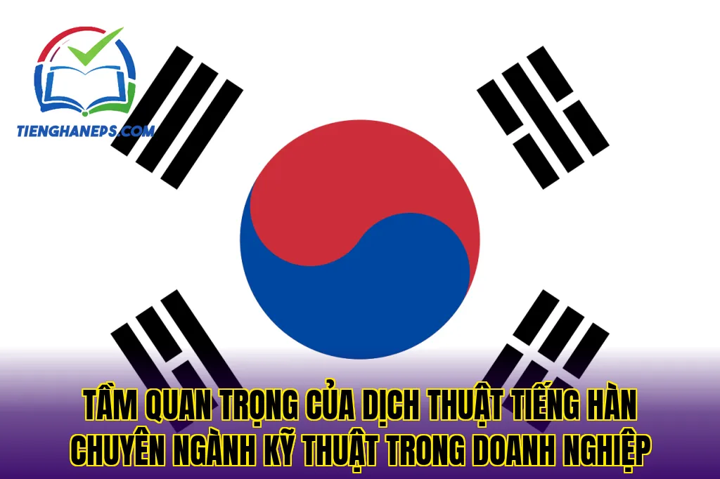 Tầm quan trọng của dịch thuật tiếng Hàn chuyên ngành kỹ thuật trong doanh nghiệp