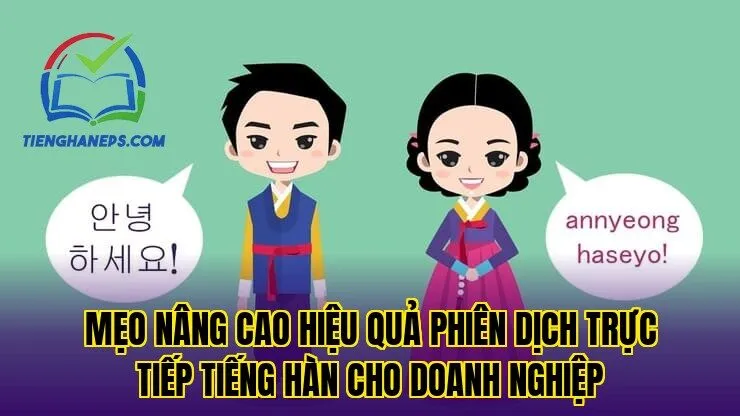 Mẹo nâng cao hiệu quả phiên dịch trực tiếp tiếng Hàn cho doanh nghiệp