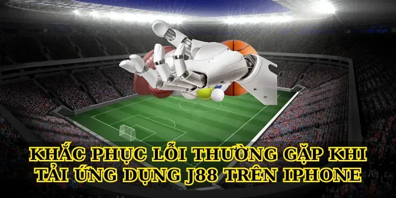 Khắc phục lỗi thường gặp khi tải ứng dụng J88 trên iPhone
