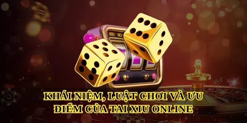 Khái niệm, luật chơi và ưu điểm của Tài xỉu online
